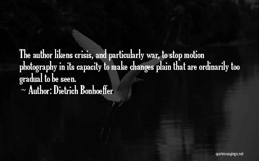 Dietrich Bonhoeffer Quotes: The Author Likens Crisis, And Particularly War, To Stop Motion Photography In Its Capacity To Make Changes Plain That Are