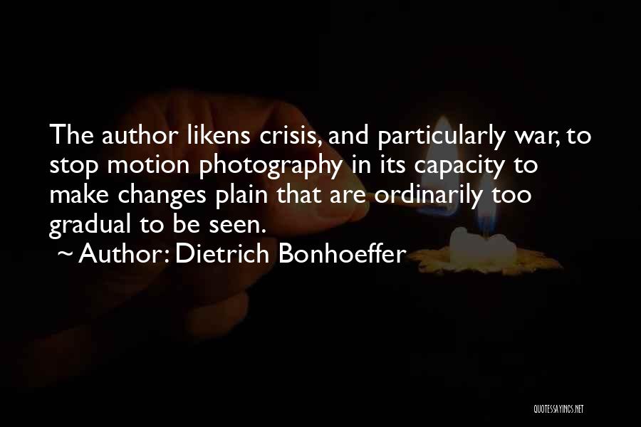 Dietrich Bonhoeffer Quotes: The Author Likens Crisis, And Particularly War, To Stop Motion Photography In Its Capacity To Make Changes Plain That Are