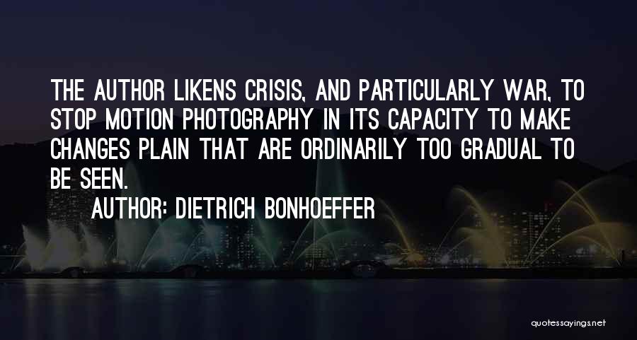 Dietrich Bonhoeffer Quotes: The Author Likens Crisis, And Particularly War, To Stop Motion Photography In Its Capacity To Make Changes Plain That Are