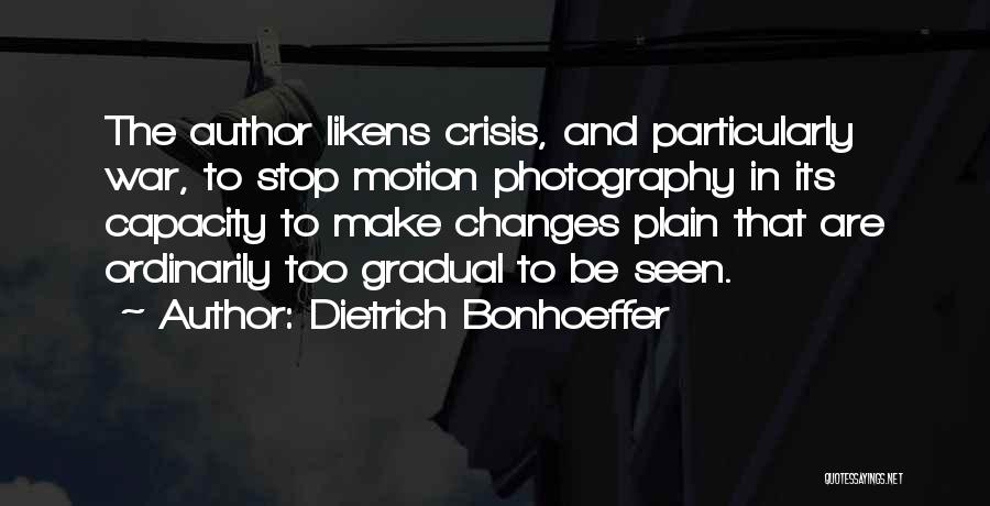 Dietrich Bonhoeffer Quotes: The Author Likens Crisis, And Particularly War, To Stop Motion Photography In Its Capacity To Make Changes Plain That Are