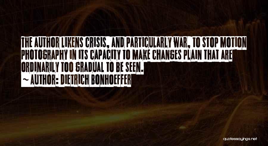 Dietrich Bonhoeffer Quotes: The Author Likens Crisis, And Particularly War, To Stop Motion Photography In Its Capacity To Make Changes Plain That Are