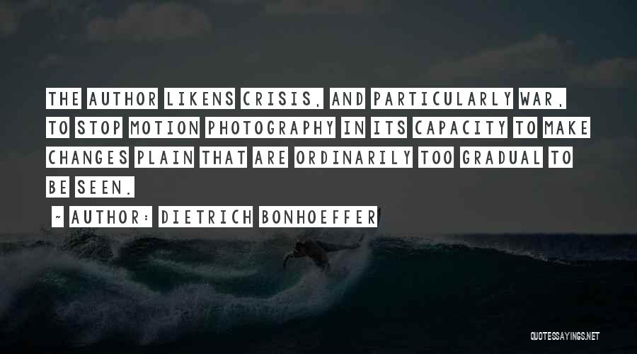 Dietrich Bonhoeffer Quotes: The Author Likens Crisis, And Particularly War, To Stop Motion Photography In Its Capacity To Make Changes Plain That Are