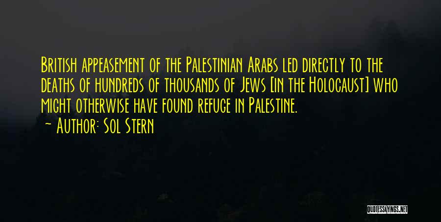 Sol Stern Quotes: British Appeasement Of The Palestinian Arabs Led Directly To The Deaths Of Hundreds Of Thousands Of Jews [in The Holocaust]