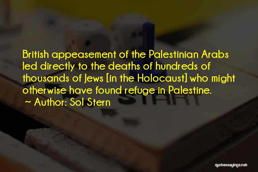 Sol Stern Quotes: British Appeasement Of The Palestinian Arabs Led Directly To The Deaths Of Hundreds Of Thousands Of Jews [in The Holocaust]
