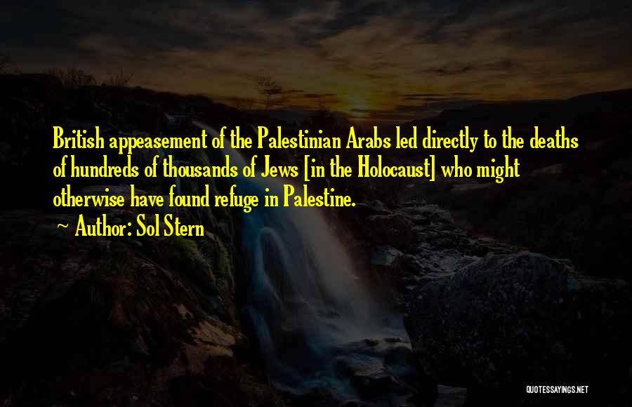 Sol Stern Quotes: British Appeasement Of The Palestinian Arabs Led Directly To The Deaths Of Hundreds Of Thousands Of Jews [in The Holocaust]