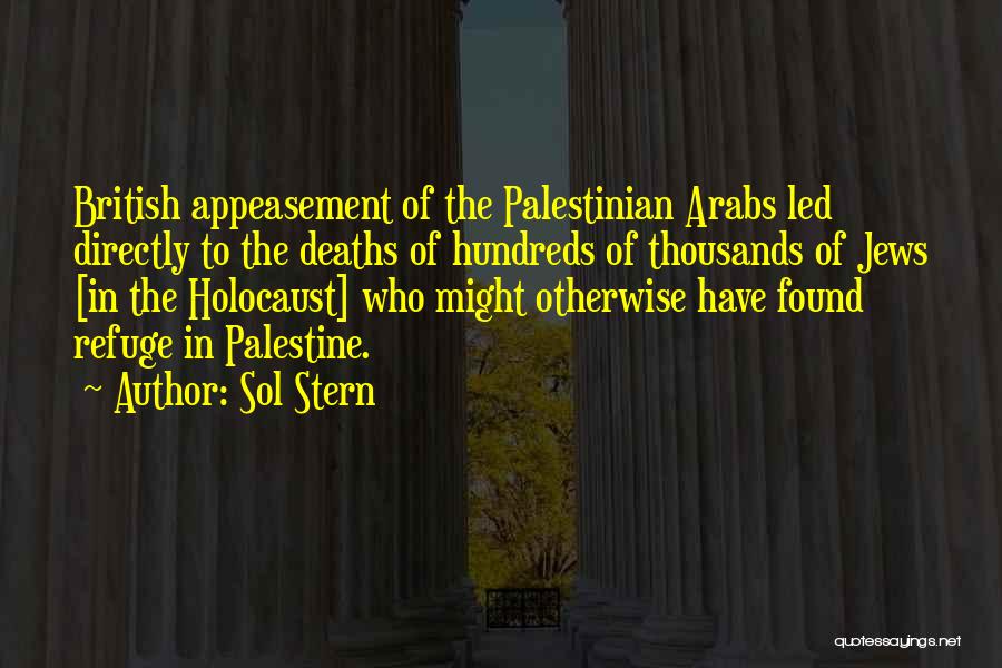 Sol Stern Quotes: British Appeasement Of The Palestinian Arabs Led Directly To The Deaths Of Hundreds Of Thousands Of Jews [in The Holocaust]