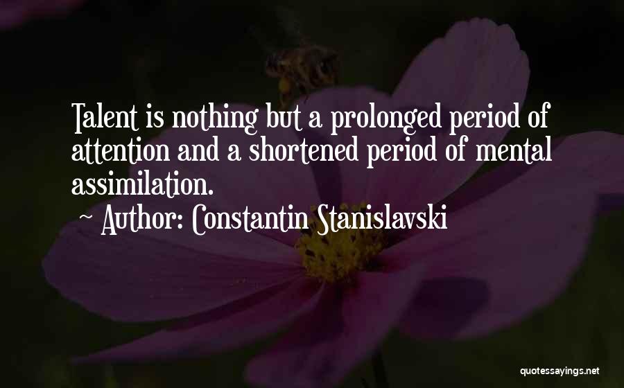 Constantin Stanislavski Quotes: Talent Is Nothing But A Prolonged Period Of Attention And A Shortened Period Of Mental Assimilation.