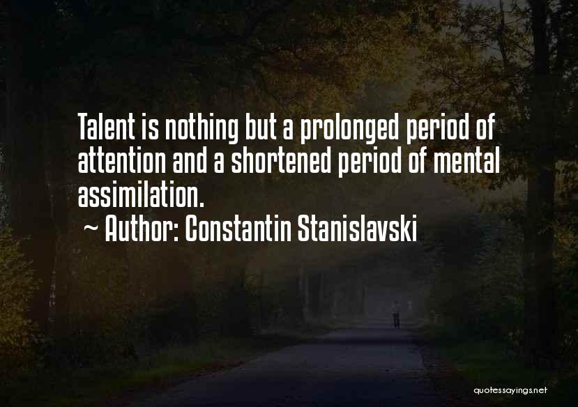 Constantin Stanislavski Quotes: Talent Is Nothing But A Prolonged Period Of Attention And A Shortened Period Of Mental Assimilation.