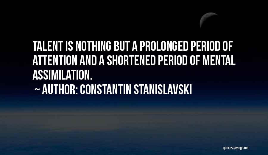 Constantin Stanislavski Quotes: Talent Is Nothing But A Prolonged Period Of Attention And A Shortened Period Of Mental Assimilation.