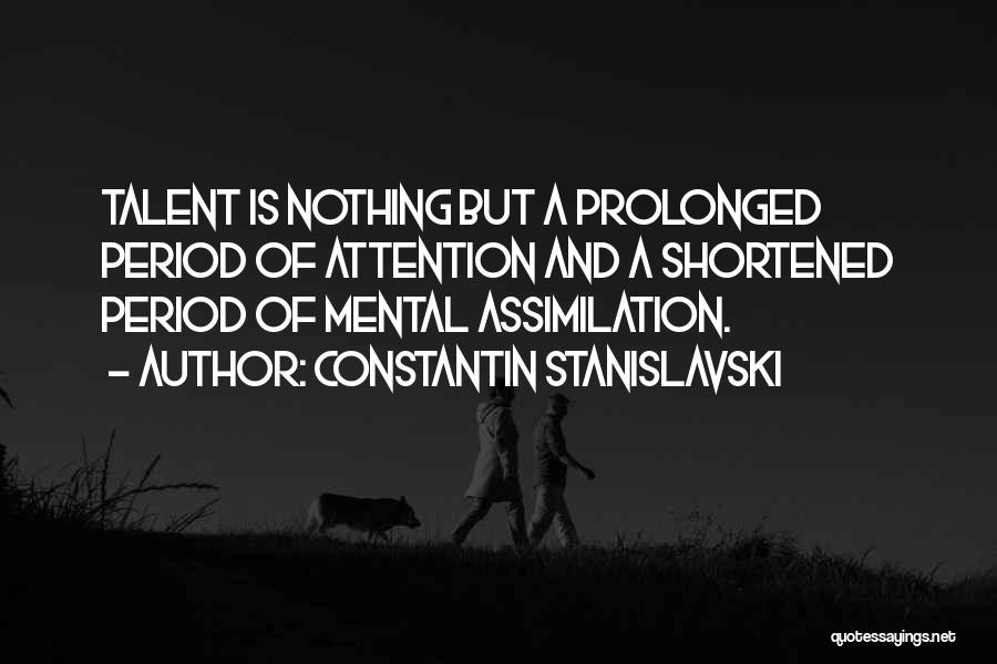 Constantin Stanislavski Quotes: Talent Is Nothing But A Prolonged Period Of Attention And A Shortened Period Of Mental Assimilation.