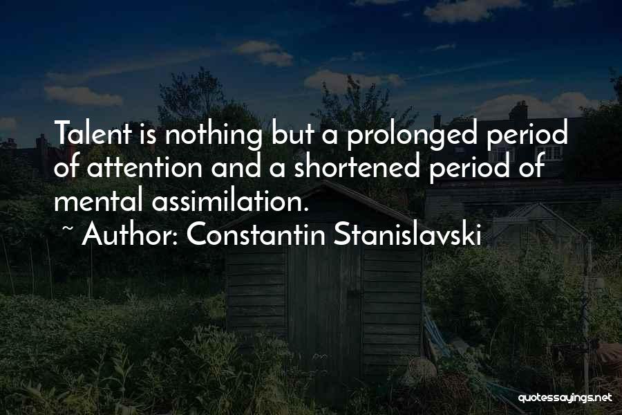 Constantin Stanislavski Quotes: Talent Is Nothing But A Prolonged Period Of Attention And A Shortened Period Of Mental Assimilation.