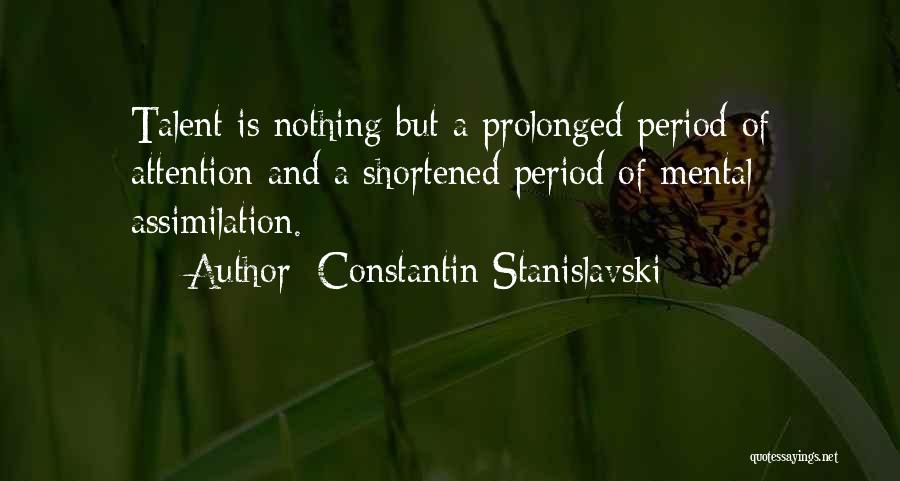 Constantin Stanislavski Quotes: Talent Is Nothing But A Prolonged Period Of Attention And A Shortened Period Of Mental Assimilation.