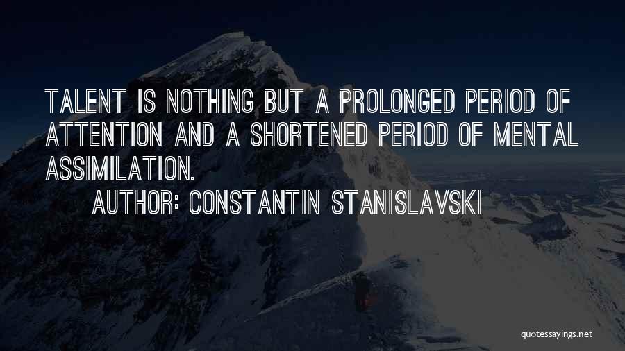 Constantin Stanislavski Quotes: Talent Is Nothing But A Prolonged Period Of Attention And A Shortened Period Of Mental Assimilation.