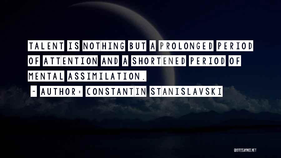 Constantin Stanislavski Quotes: Talent Is Nothing But A Prolonged Period Of Attention And A Shortened Period Of Mental Assimilation.