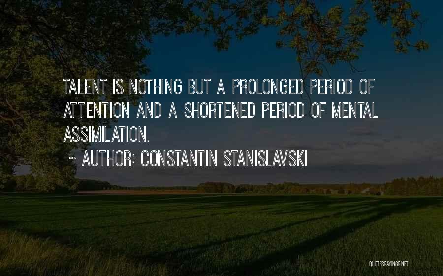 Constantin Stanislavski Quotes: Talent Is Nothing But A Prolonged Period Of Attention And A Shortened Period Of Mental Assimilation.
