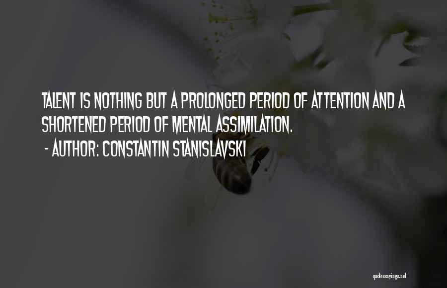 Constantin Stanislavski Quotes: Talent Is Nothing But A Prolonged Period Of Attention And A Shortened Period Of Mental Assimilation.