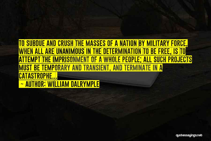 William Dalrymple Quotes: To Subdue And Crush The Masses Of A Nation By Military Force, When All Are Unanimous In The Determination To