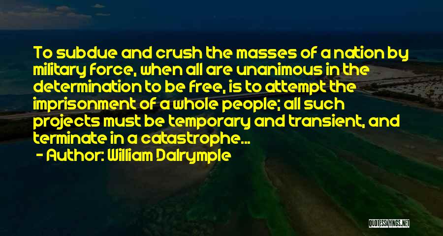 William Dalrymple Quotes: To Subdue And Crush The Masses Of A Nation By Military Force, When All Are Unanimous In The Determination To