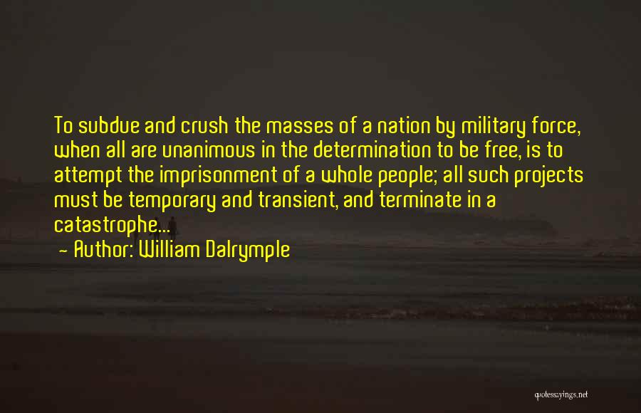 William Dalrymple Quotes: To Subdue And Crush The Masses Of A Nation By Military Force, When All Are Unanimous In The Determination To
