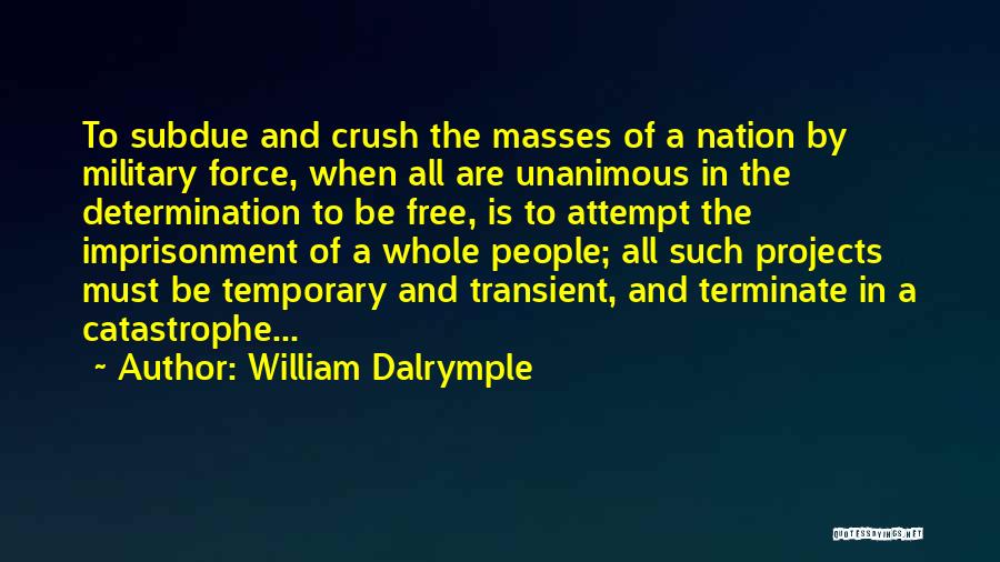 William Dalrymple Quotes: To Subdue And Crush The Masses Of A Nation By Military Force, When All Are Unanimous In The Determination To