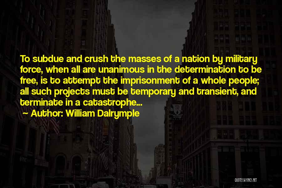 William Dalrymple Quotes: To Subdue And Crush The Masses Of A Nation By Military Force, When All Are Unanimous In The Determination To