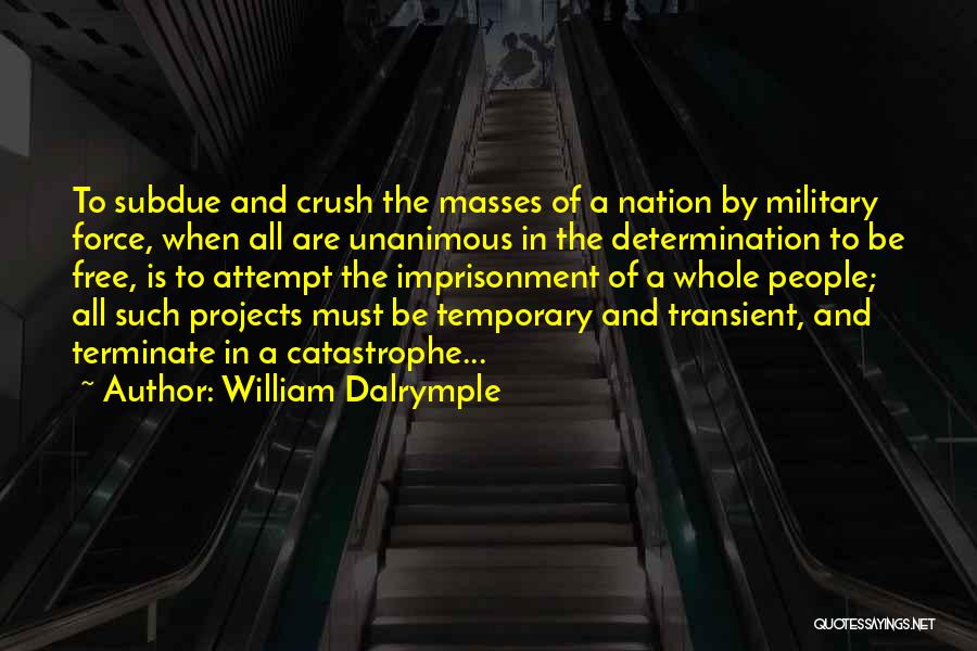 William Dalrymple Quotes: To Subdue And Crush The Masses Of A Nation By Military Force, When All Are Unanimous In The Determination To