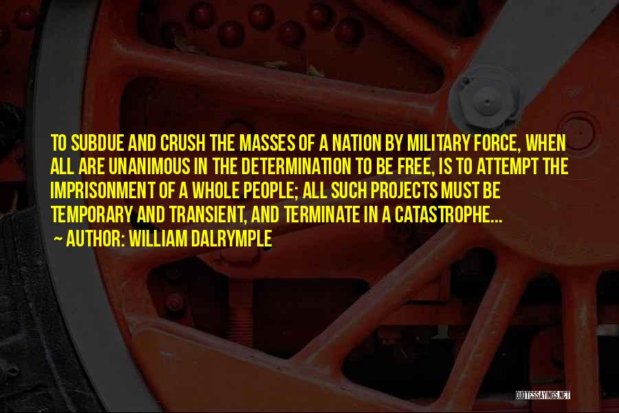 William Dalrymple Quotes: To Subdue And Crush The Masses Of A Nation By Military Force, When All Are Unanimous In The Determination To