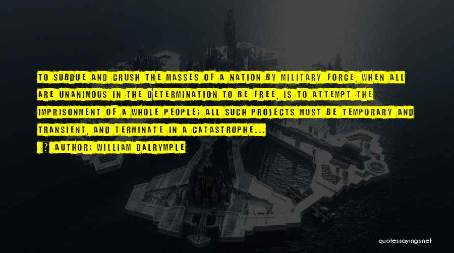 William Dalrymple Quotes: To Subdue And Crush The Masses Of A Nation By Military Force, When All Are Unanimous In The Determination To