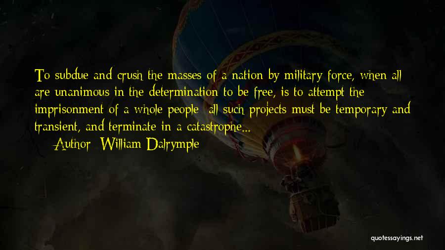 William Dalrymple Quotes: To Subdue And Crush The Masses Of A Nation By Military Force, When All Are Unanimous In The Determination To