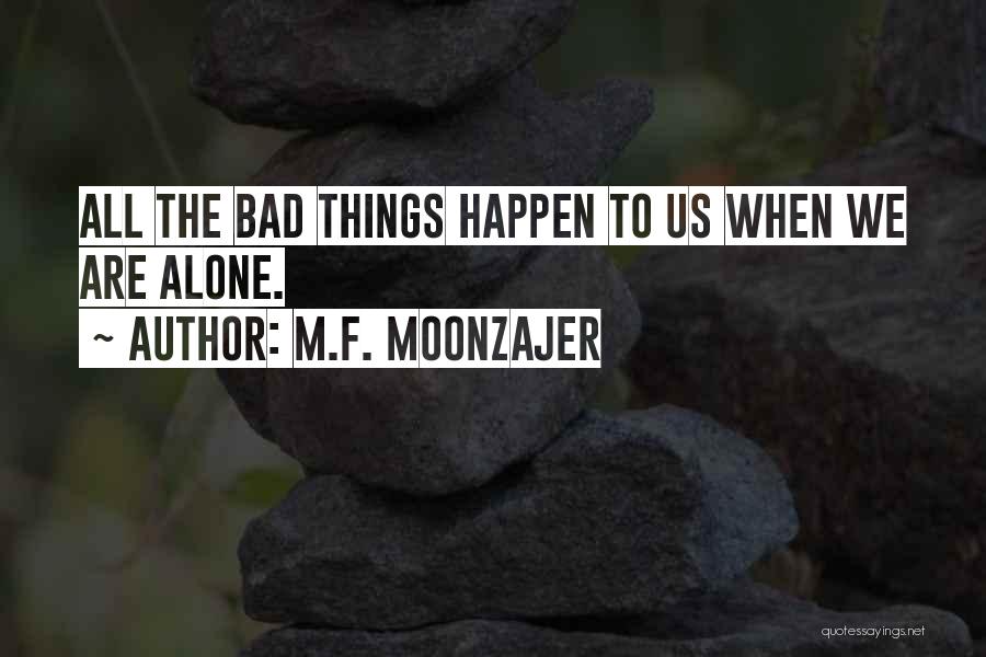 M.F. Moonzajer Quotes: All The Bad Things Happen To Us When We Are Alone.