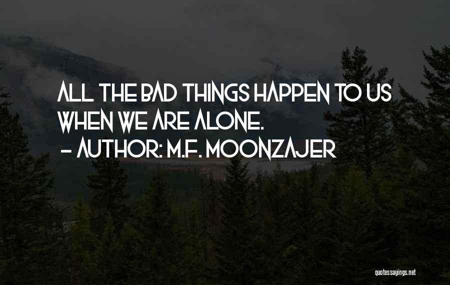 M.F. Moonzajer Quotes: All The Bad Things Happen To Us When We Are Alone.