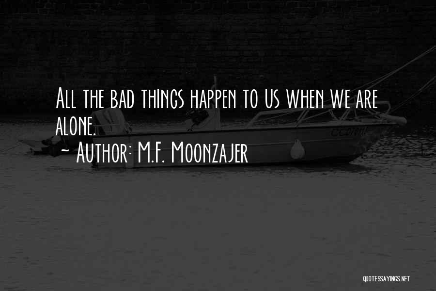 M.F. Moonzajer Quotes: All The Bad Things Happen To Us When We Are Alone.