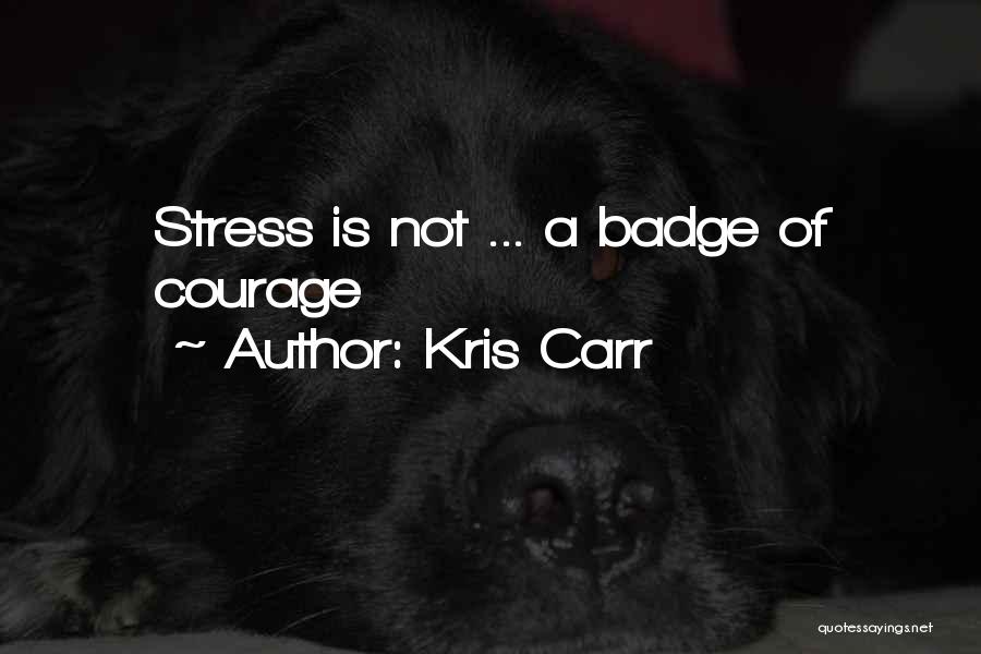 Kris Carr Quotes: Stress Is Not ... A Badge Of Courage