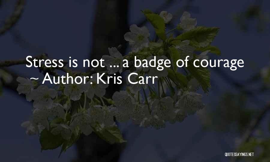 Kris Carr Quotes: Stress Is Not ... A Badge Of Courage
