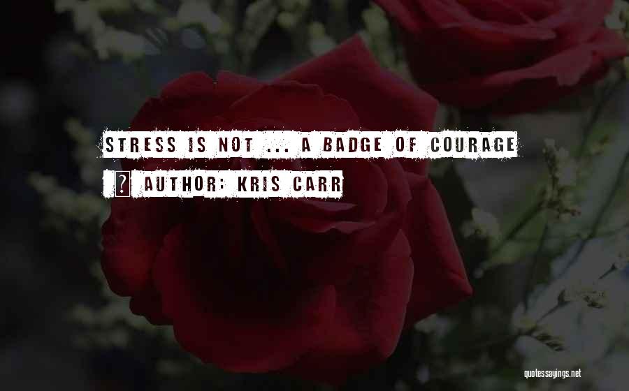 Kris Carr Quotes: Stress Is Not ... A Badge Of Courage