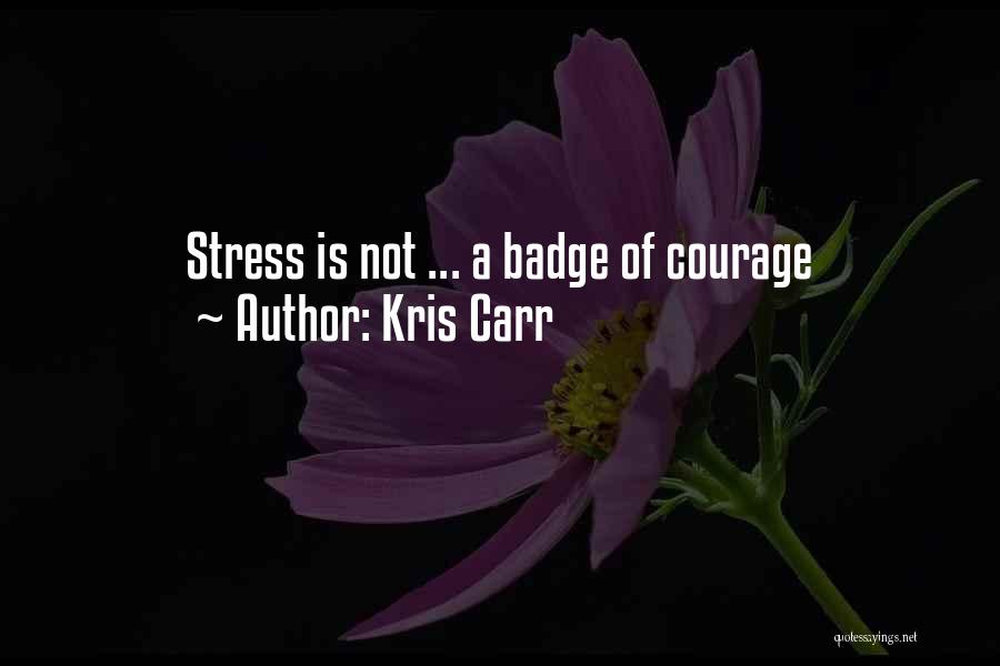 Kris Carr Quotes: Stress Is Not ... A Badge Of Courage