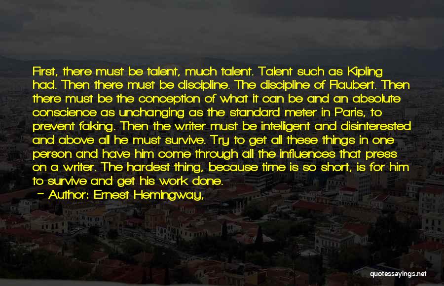 Ernest Hemingway, Quotes: First, There Must Be Talent, Much Talent. Talent Such As Kipling Had. Then There Must Be Discipline. The Discipline Of