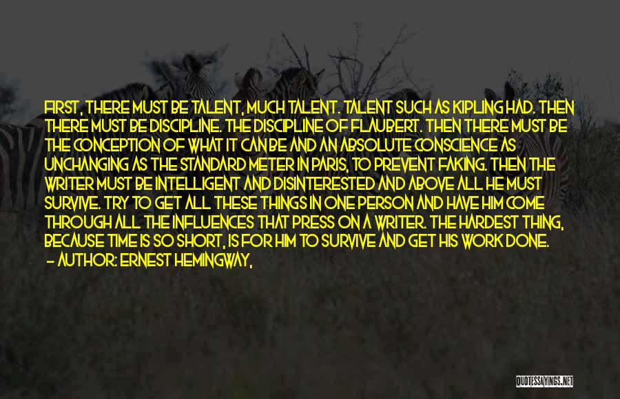 Ernest Hemingway, Quotes: First, There Must Be Talent, Much Talent. Talent Such As Kipling Had. Then There Must Be Discipline. The Discipline Of