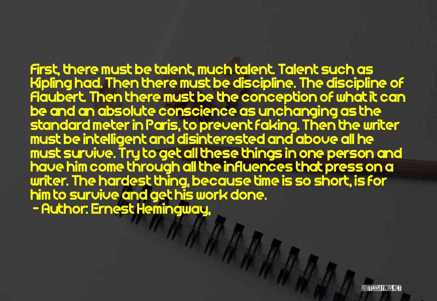 Ernest Hemingway, Quotes: First, There Must Be Talent, Much Talent. Talent Such As Kipling Had. Then There Must Be Discipline. The Discipline Of