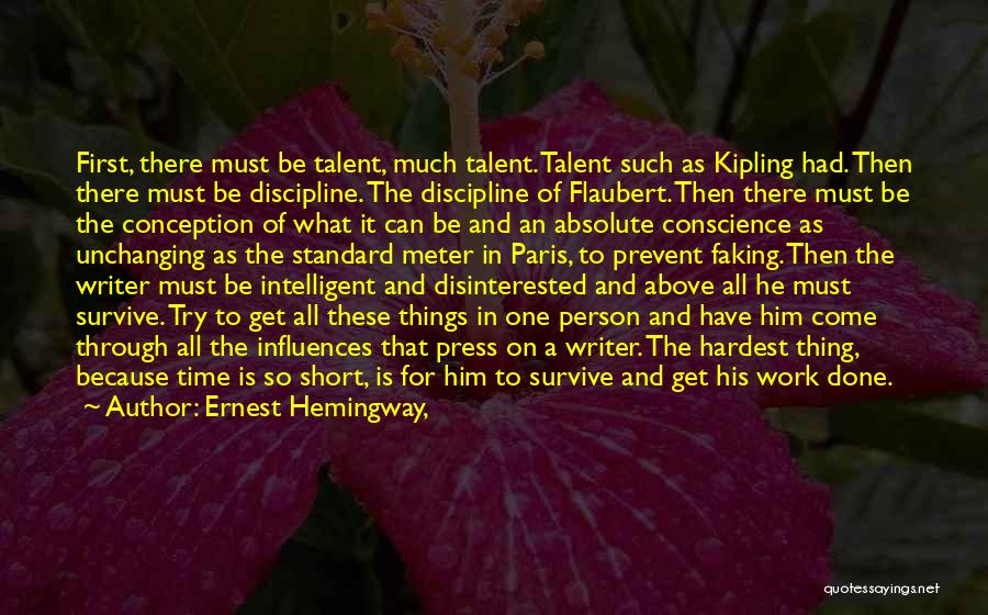 Ernest Hemingway, Quotes: First, There Must Be Talent, Much Talent. Talent Such As Kipling Had. Then There Must Be Discipline. The Discipline Of