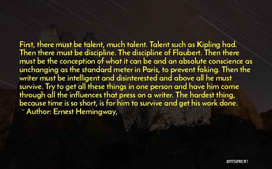 Ernest Hemingway, Quotes: First, There Must Be Talent, Much Talent. Talent Such As Kipling Had. Then There Must Be Discipline. The Discipline Of