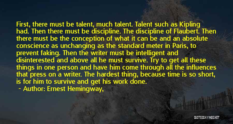 Ernest Hemingway, Quotes: First, There Must Be Talent, Much Talent. Talent Such As Kipling Had. Then There Must Be Discipline. The Discipline Of