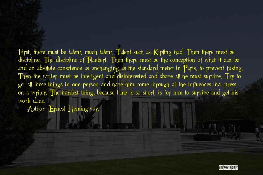 Ernest Hemingway, Quotes: First, There Must Be Talent, Much Talent. Talent Such As Kipling Had. Then There Must Be Discipline. The Discipline Of