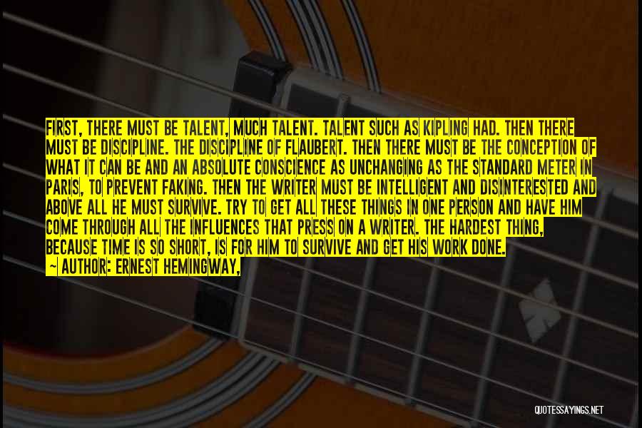 Ernest Hemingway, Quotes: First, There Must Be Talent, Much Talent. Talent Such As Kipling Had. Then There Must Be Discipline. The Discipline Of