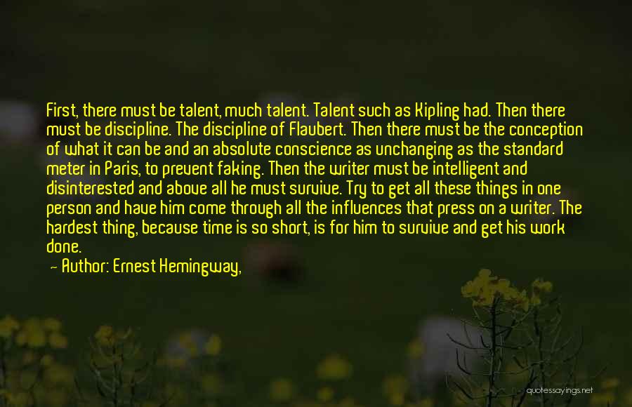 Ernest Hemingway, Quotes: First, There Must Be Talent, Much Talent. Talent Such As Kipling Had. Then There Must Be Discipline. The Discipline Of