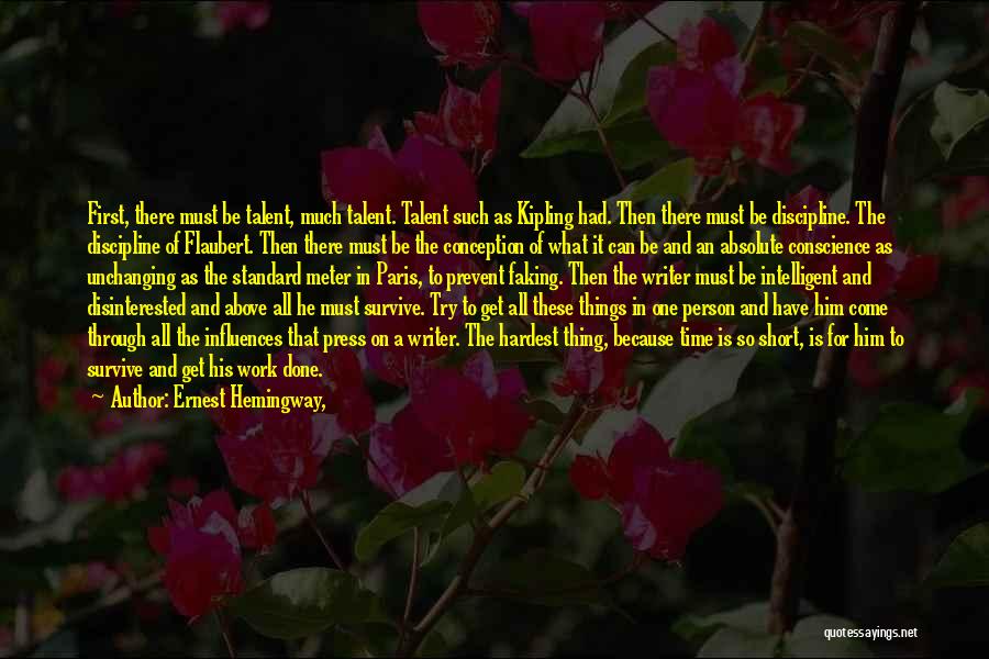 Ernest Hemingway, Quotes: First, There Must Be Talent, Much Talent. Talent Such As Kipling Had. Then There Must Be Discipline. The Discipline Of