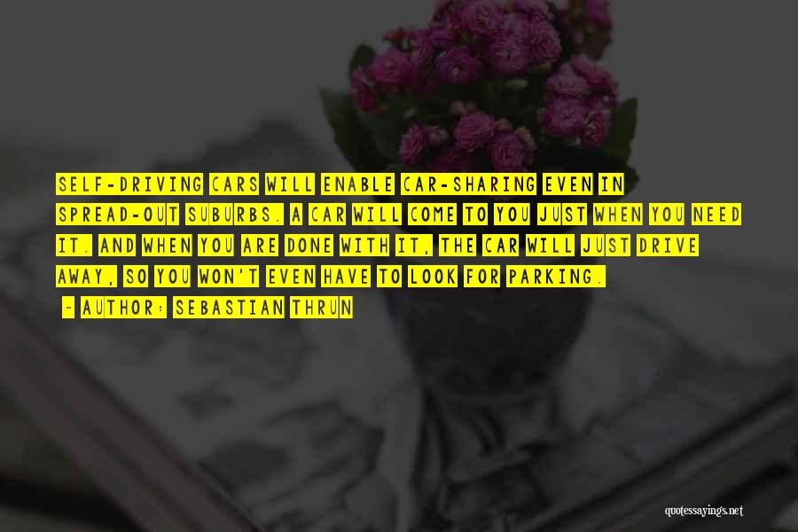 Sebastian Thrun Quotes: Self-driving Cars Will Enable Car-sharing Even In Spread-out Suburbs. A Car Will Come To You Just When You Need It.