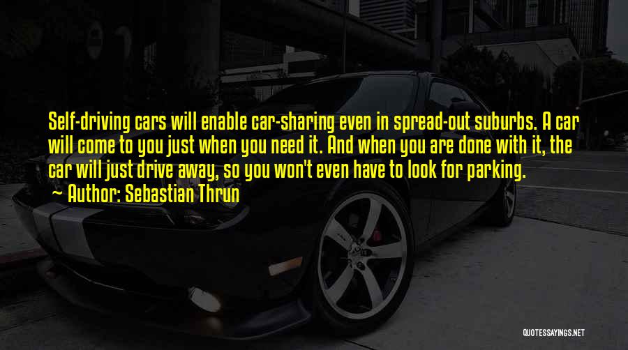 Sebastian Thrun Quotes: Self-driving Cars Will Enable Car-sharing Even In Spread-out Suburbs. A Car Will Come To You Just When You Need It.