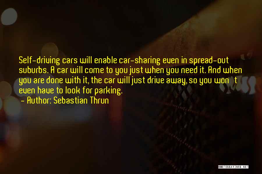 Sebastian Thrun Quotes: Self-driving Cars Will Enable Car-sharing Even In Spread-out Suburbs. A Car Will Come To You Just When You Need It.