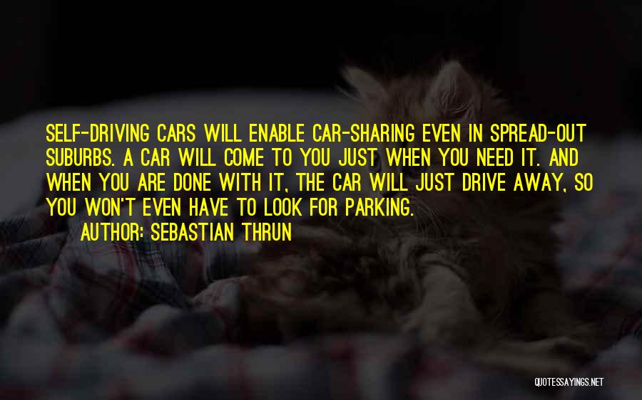 Sebastian Thrun Quotes: Self-driving Cars Will Enable Car-sharing Even In Spread-out Suburbs. A Car Will Come To You Just When You Need It.